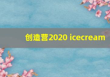 创造营2020 icecream